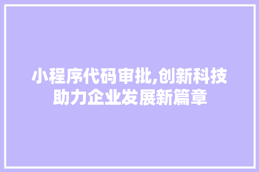 小程序代码审批,创新科技助力企业发展新篇章