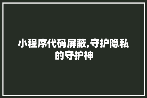 小程序代码屏蔽,守护隐私的守护神