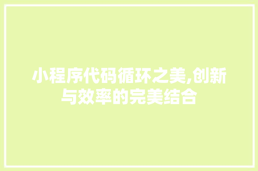 小程序代码循环之美,创新与效率的完美结合