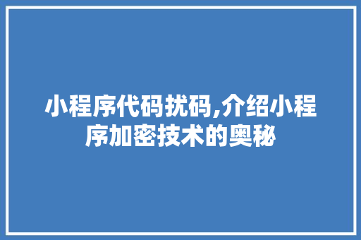 小程序代码扰码,介绍小程序加密技术的奥秘