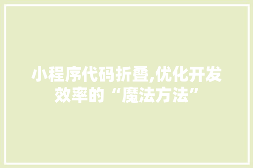 小程序代码折叠,优化开发效率的“魔法方法”