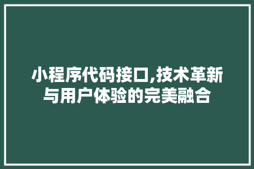 小程序代码接口,技术革新与用户体验的完美融合 小程序代码接口,技术革新与用户体验的完美融合 搜狗SEO