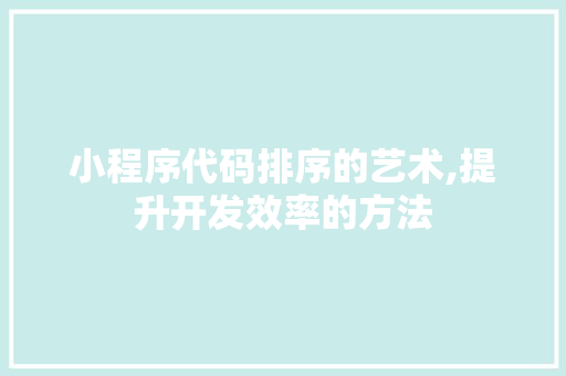 小程序代码排序的艺术,提升开发效率的方法