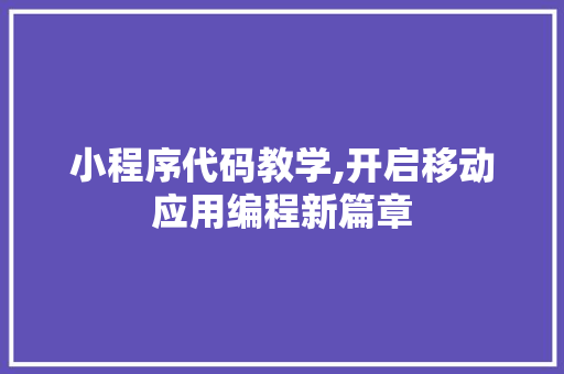 小程序代码教学,开启移动应用编程新篇章 小程序代码教学,开启移动应用编程新篇章 搜狗SEO
