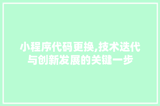 小程序代码更换,技术迭代与创新发展的关键一步 小程序代码更换,技术迭代与创新发展的关键一步 必应SEO