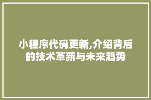 小程序代码更新,介绍背后的技术革新与未来趋势 小程序代码更新,介绍背后的技术革新与未来趋势 搜狗SEO