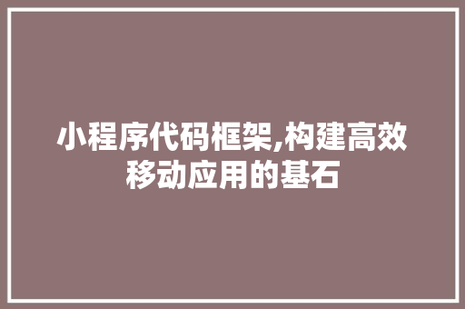 小程序代码框架,构建高效移动应用的基石 小程序代码框架,构建高效移动应用的基石 SEO关键词