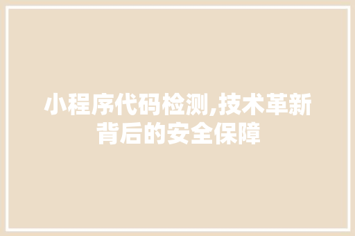 小程序代码检测,技术革新背后的安全保障 小程序代码检测,技术革新背后的安全保障 神马SEO