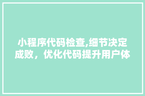 小程序代码检查,细节决定成败，优化代码提升用户体验 小程序代码检查,细节决定成败，优化代码提升用户体验 搜狗SEO