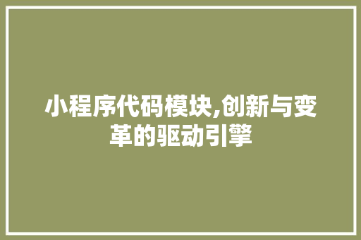 小程序代码模块,创新与变革的驱动引擎 小程序代码模块,创新与变革的驱动引擎 必应SEO