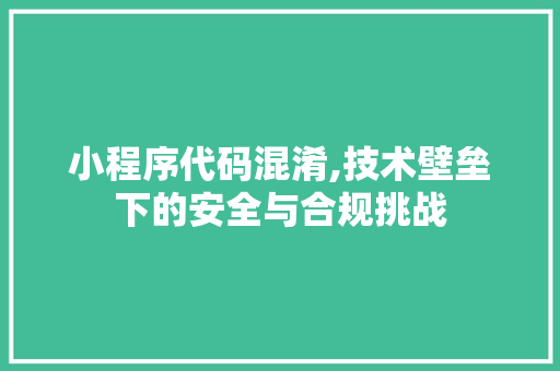 小程序代码混淆,技术壁垒下的安全与合规挑战 小程序代码混淆,技术壁垒下的安全与合规挑战 必应SEO