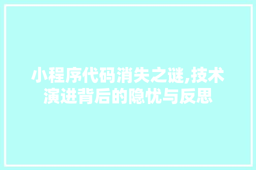 小程序代码消失之谜,技术演进背后的隐忧与反思 小程序代码消失之谜,技术演进背后的隐忧与反思 SEO关键词