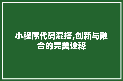 小程序代码混搭,创新与融合的完美诠释