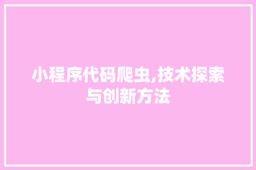 小程序代码爬虫,技术探索与创新方法 小程序代码爬虫,技术探索与创新方法 网站建设公司