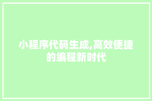 小程序代码生成,高效便捷的编程新时代 小程序代码生成,高效便捷的编程新时代 SEO关键词
