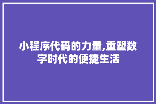 小程序代码的力量,重塑数字时代的便捷生活 小程序代码的力量,重塑数字时代的便捷生活 必应SEO