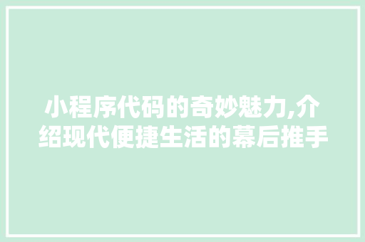 小程序代码的奇妙魅力,介绍现代便捷生活的幕后推手 小程序代码的奇妙魅力,介绍现代便捷生活的幕后推手 必应SEO