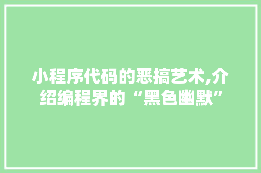 小程序代码的恶搞艺术,介绍编程界的“黑色幽默” 小程序代码的恶搞艺术,介绍编程界的“黑色幽默” 必应SEO