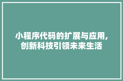 小程序代码的扩展与应用,创新科技引领未来生活 小程序代码的扩展与应用,创新科技引领未来生活 百度SEO