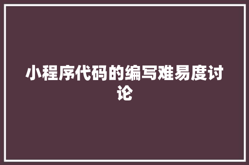 小程序代码的编写难易度讨论 小程序代码的编写难易度讨论 百度SEO
