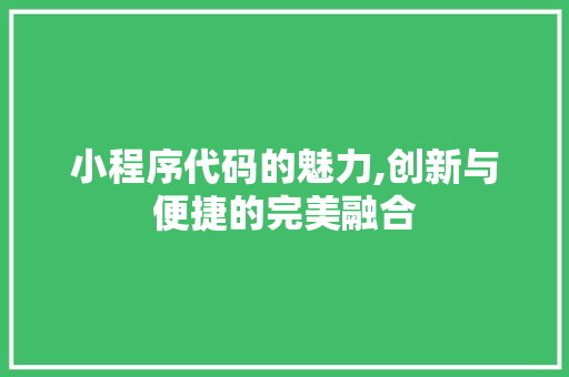 小程序代码的魅力,创新与便捷的完美融合