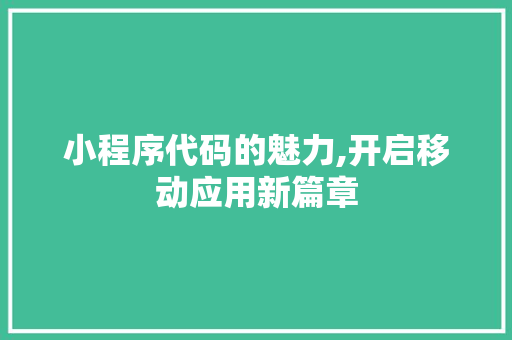 小程序代码的魅力,开启移动应用新篇章 小程序代码的魅力,开启移动应用新篇章 网站建设公司