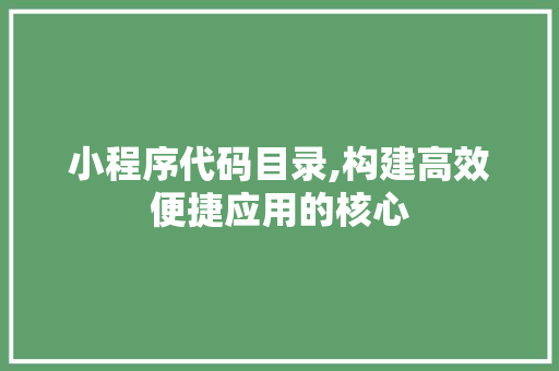 小程序代码目录,构建高效便捷应用的核心 小程序代码目录,构建高效便捷应用的核心 搜狗SEO