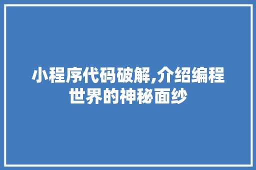 小程序代码破解,介绍编程世界的神秘面纱 小程序代码破解,介绍编程世界的神秘面纱 神马SEO