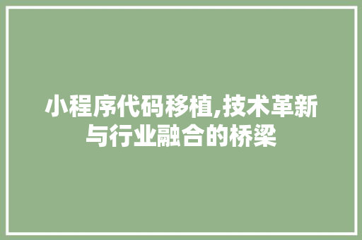 小程序代码移植,技术革新与行业融合的桥梁 小程序代码移植,技术革新与行业融合的桥梁 搜狗SEO