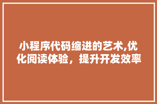 小程序代码缩进的艺术,优化阅读体验，提升开发效率 小程序代码缩进的艺术,优化阅读体验，提升开发效率 SEO关键词