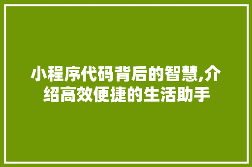 小程序代码背后的智慧,介绍高效便捷的生活助手 小程序代码背后的智慧,介绍高效便捷的生活助手 SEO关键词