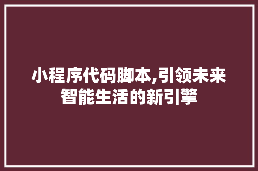小程序代码脚本,引领未来智能生活的新引擎 小程序代码脚本,引领未来智能生活的新引擎 搜狗SEO