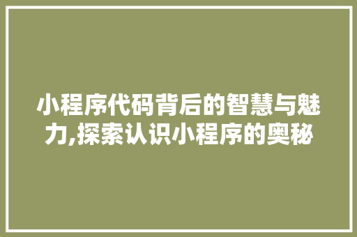 小程序代码背后的智慧与魅力,探索认识小程序的奥秘 小程序代码背后的智慧与魅力,探索认识小程序的奥秘 百度SEO