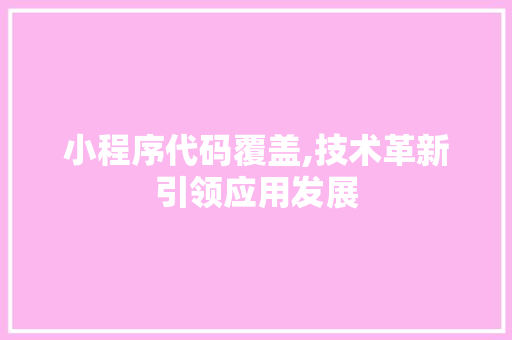 小程序代码覆盖,技术革新引领应用发展 小程序代码覆盖,技术革新引领应用发展 SEO关键词