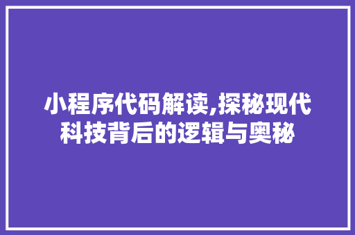 小程序代码解读,探秘现代科技背后的逻辑与奥秘 小程序代码解读,探秘现代科技背后的逻辑与奥秘 百度SEO