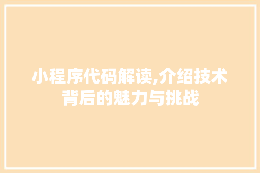 小程序代码解读,介绍技术背后的魅力与挑战 小程序代码解读,介绍技术背后的魅力与挑战 必应SEO