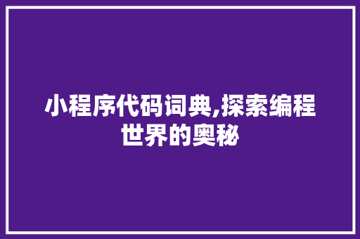 小程序代码词典,探索编程世界的奥秘 小程序代码词典,探索编程世界的奥秘 搜狗SEO