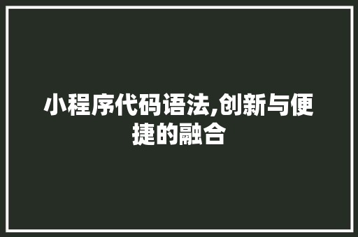 小程序代码语法,创新与便捷的融合 小程序代码语法,创新与便捷的融合 网站建设公司