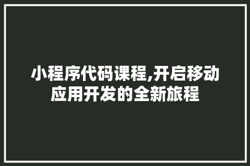 小程序代码课程,开启移动应用开发的全新旅程 SEO关键词 小程序代码课程,开启移动应用开发的全新旅程 小程序代码课程,开启移动应用开发的全新旅程 SEO关键词