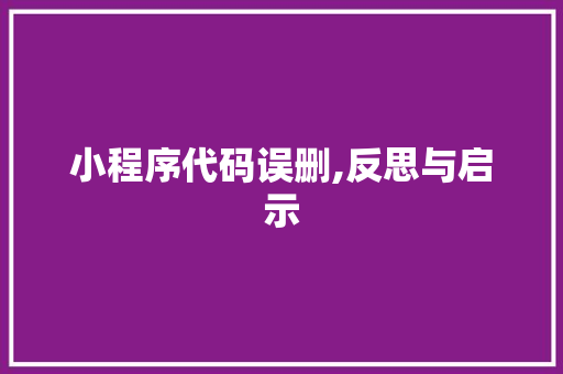 小程序代码误删,反思与启示 小程序代码误删,反思与启示 神马SEO