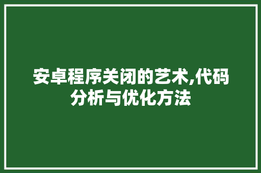 安卓程序关闭的艺术,代码分析与优化方法 安卓程序关闭的艺术,代码分析与优化方法 必应SEO