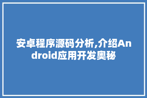 安卓程序源码分析,介绍Android应用开发奥秘 神马SEO 安卓程序源码分析,介绍Android应用开发奥秘 安卓程序源码分析,介绍Android应用开发奥秘 神马SEO