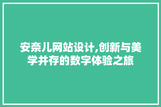安奈儿网站设计,创新与美学并存的数字体验之旅 神马SEO 安奈儿网站设计,创新与美学并存的数字体验之旅 安奈儿网站设计,创新与美学并存的数字体验之旅 神马SEO
