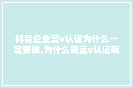 抖音企业蓝v认证为什么一定要做,为什么要蓝v认证呢。 抖音企业蓝v认证为什么一定要做,为什么要蓝v认证呢。 SEO关键词