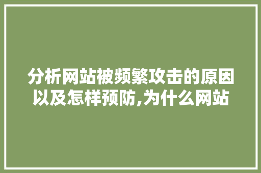 分析网站被频繁攻击的原因以及怎样预防,为什么网站总是被攻击呢。 分析网站被频繁攻击的原因以及怎样预防,为什么网站总是被攻击呢。 网站建设公司