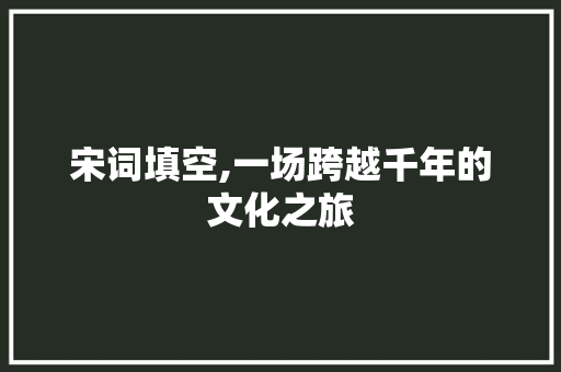 宋词填空,一场跨越千年的文化之旅 宋词填空,一场跨越千年的文化之旅 搜狗SEO