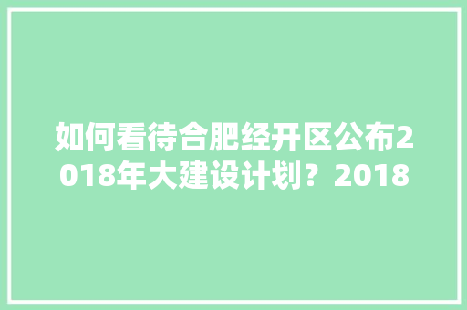 如何看待合肥经开区公布2018年大建设计划？2018年经开区又会发生怎样的变化,合肥为什么建设这么好。 如何看待合肥经开区公布2018年大建设计划？2018年经开区又会发生怎样的变化,合肥为什么建设这么好。 必应SEO