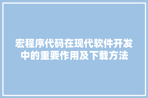 宏程序代码在现代软件开发中的重要作用及下载方法 宏程序代码在现代软件开发中的重要作用及下载方法 搜狗SEO
