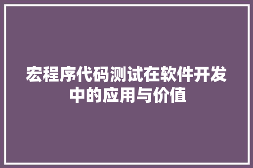 宏程序代码测试在软件开发中的应用与价值 宏程序代码测试在软件开发中的应用与价值 搜狗SEO