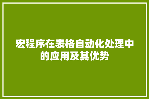 宏程序在表格自动化处理中的应用及其优势 宏程序在表格自动化处理中的应用及其优势 神马SEO